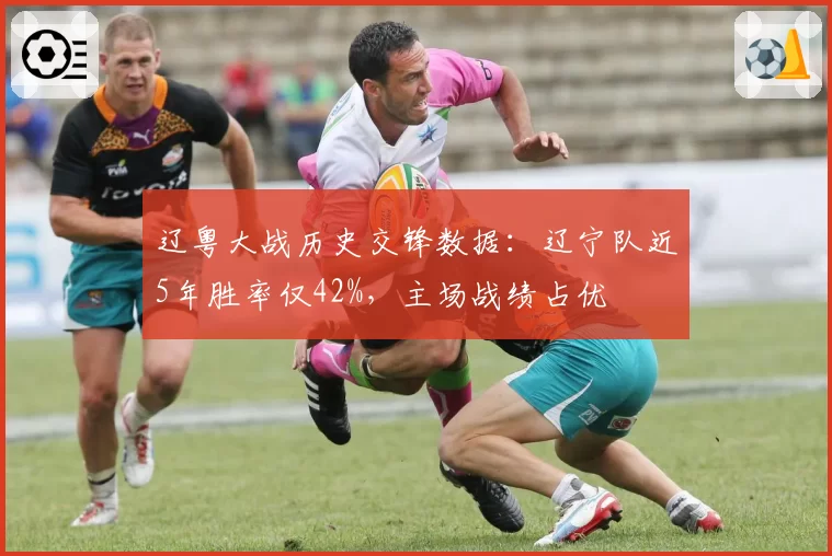 辽粤大战历史交锋数据：辽宁队近5年胜率仅42%，主场战绩占优