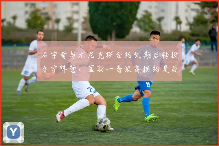 石宇奇与尤尼克斯合约到期后转投李宁阵营,国羽一哥装备换约是否预示生涯转向?