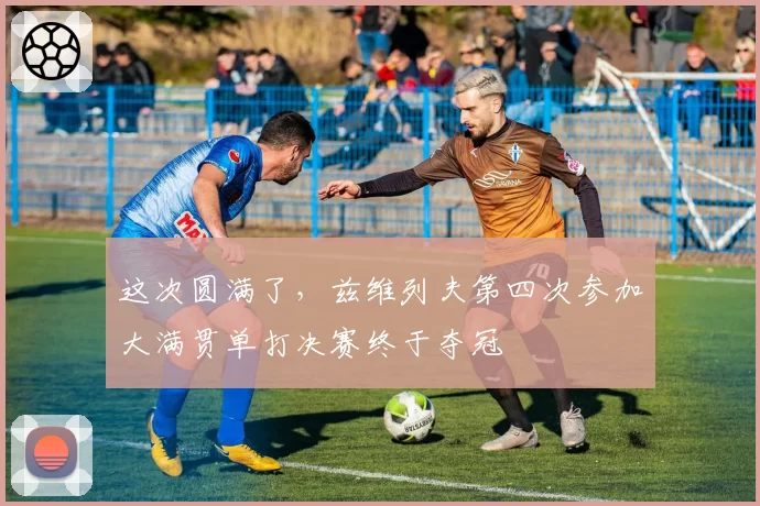 这次圆满了，兹维列夫第四次参加大满贯单打决赛终于夺冠