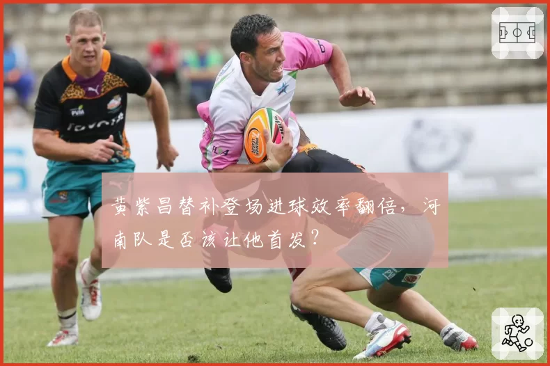 黄紫昌替补登场进球效率翻倍，河南队是否该让他首发？