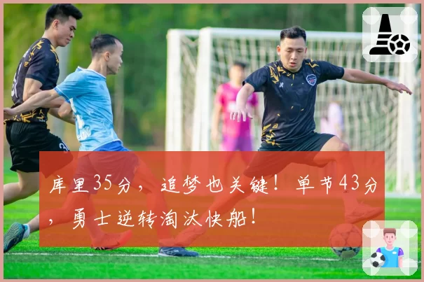 库里35分，追梦也关键！单节43分，勇士逆转淘汰快船！