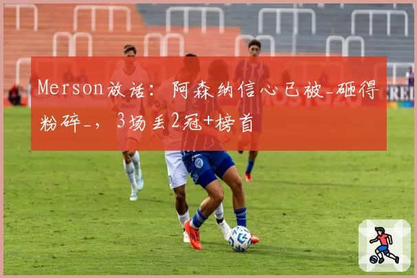 Merson放话：阿森纳信心已被_砸得粉碎_，3场丢2冠+榜首