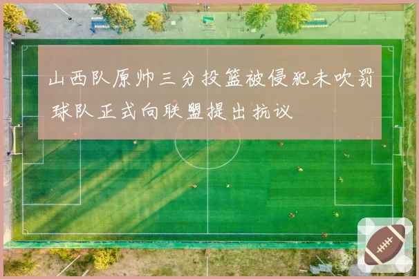 山西队原帅三分投篮被侵犯未吹罚 球队正式向联盟提出抗议