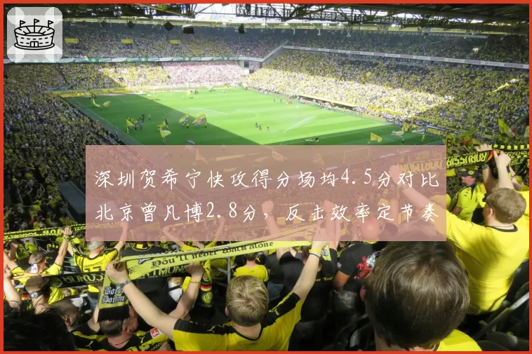 深圳贺希宁快攻得分场均4.5分对比北京曾凡博2.8分，反击效率定节奏