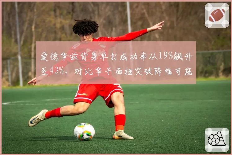爱德华兹背身单打成功率从19%飙升至43%,对比华子面框突破降幅可窥森林狼战术进化