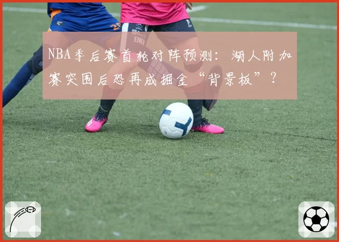 NBA季后赛首轮对阵预测：湖人附加赛突围后恐再成掘金“背景板”？