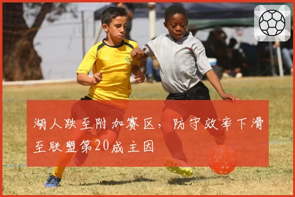 湖人跌至附加赛区，防守效率下滑至联盟第20成主因