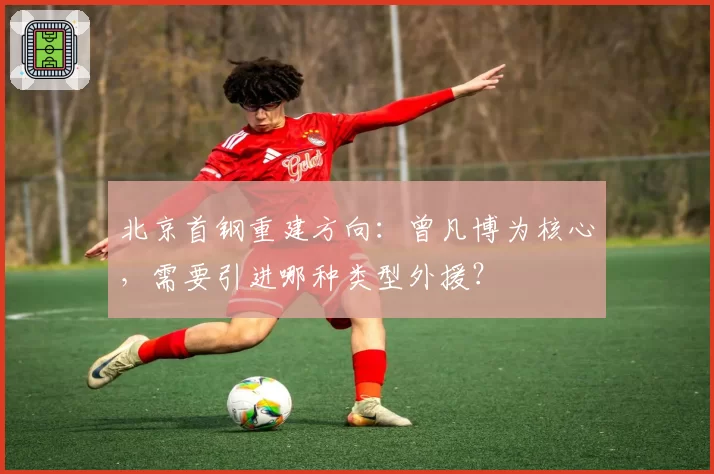 北京首钢重建方向：曾凡博为核心，需要引进哪种类型外援？