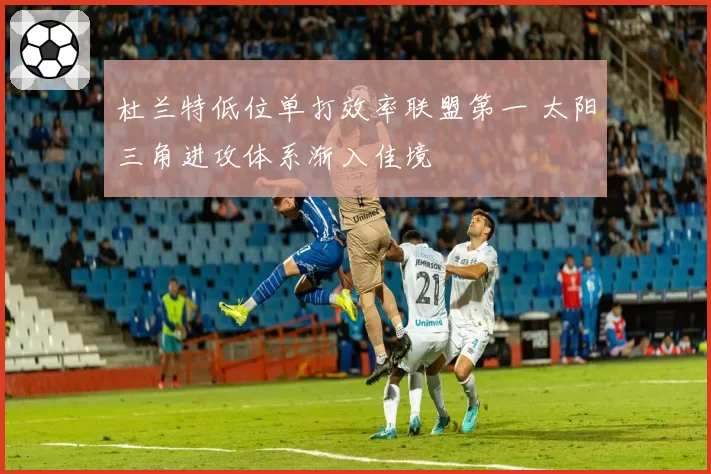 杜兰特低位单打效率联盟第一 太阳三角进攻体系渐入佳境