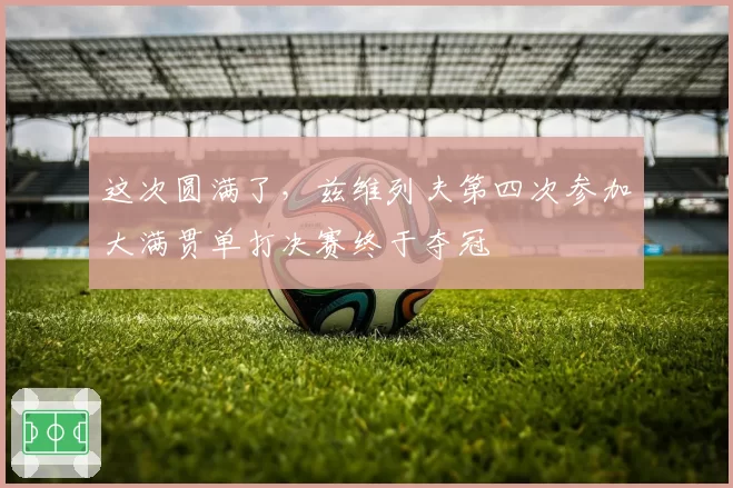 这次圆满了，兹维列夫第四次参加大满贯单打决赛终于夺冠
