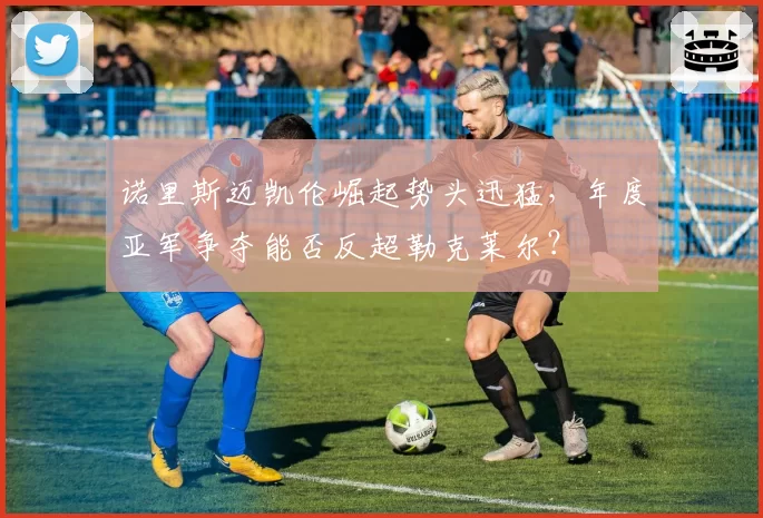 诺里斯迈凯伦崛起势头迅猛，年度亚军争夺能否反超勒克莱尔？